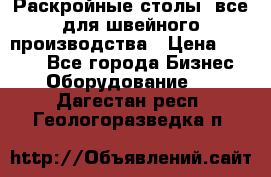 Раскройные столы, все для швейного производства › Цена ­ 4 900 - Все города Бизнес » Оборудование   . Дагестан респ.,Геологоразведка п.